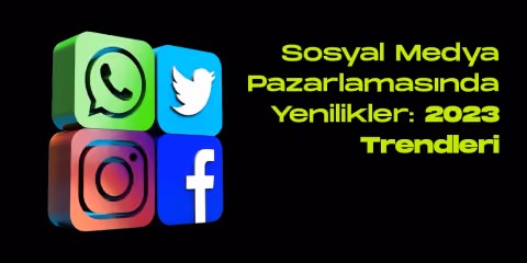 Sosyal medya pazarlamasinda yenilikler 2023 trendleri