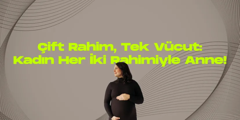 Cift rahim tek vucut kadin her iki rahimiyle anne