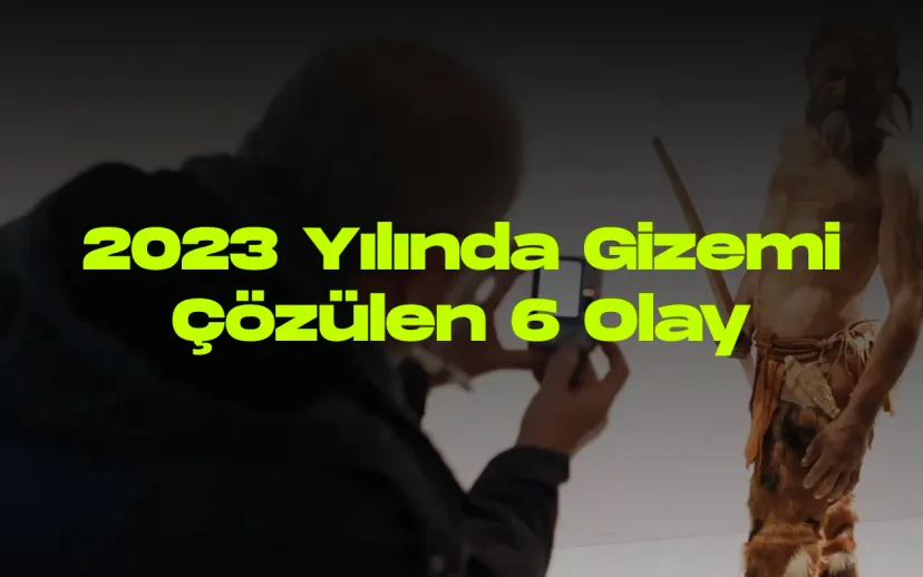 2023 yilinda gizemi cozulen 6 olay kapak