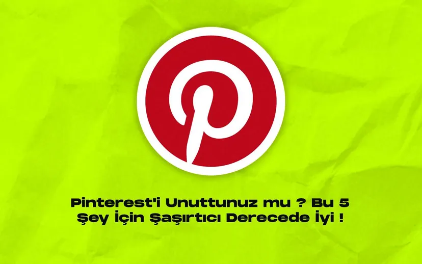Pinteresti unuttunuz mu bu 5 sey icin sasirtici derecede iyi