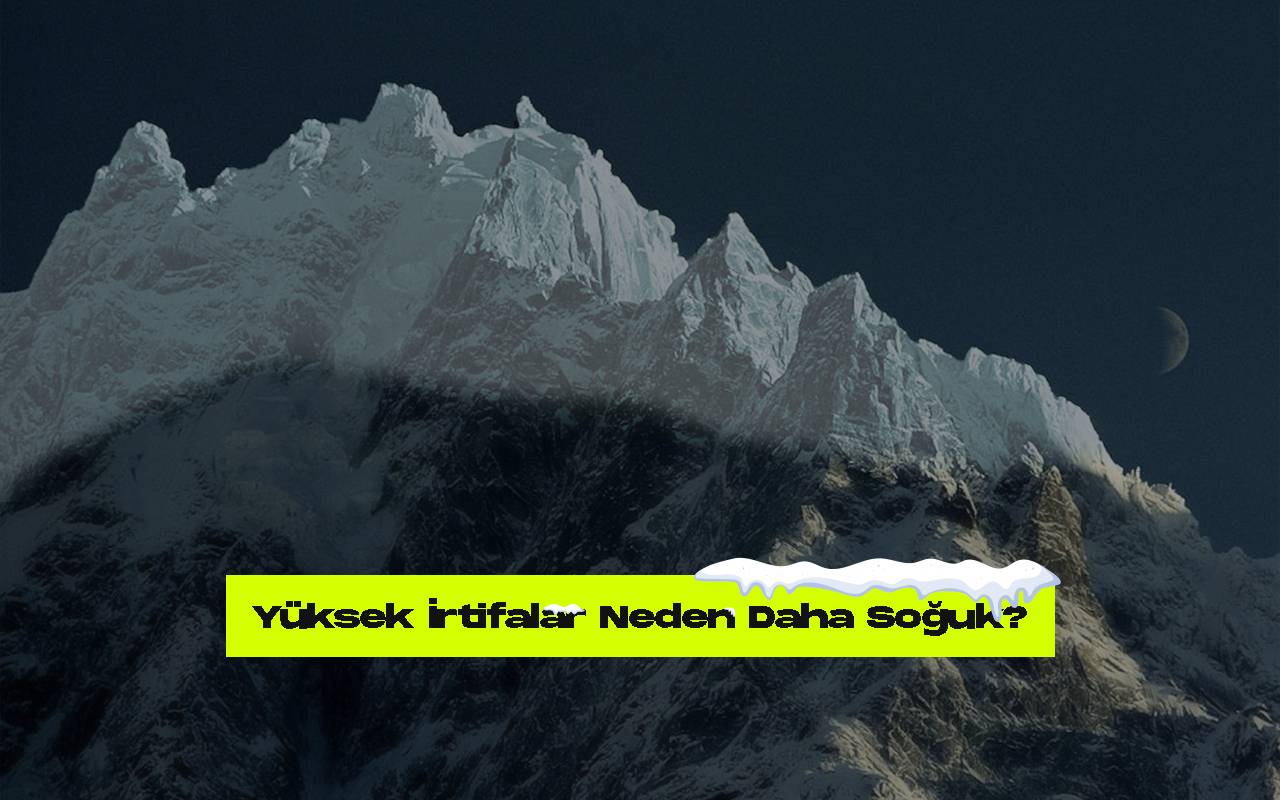 Gunese daha yakin olmamiza ragmen yuksek irtifalar neden daha soguk