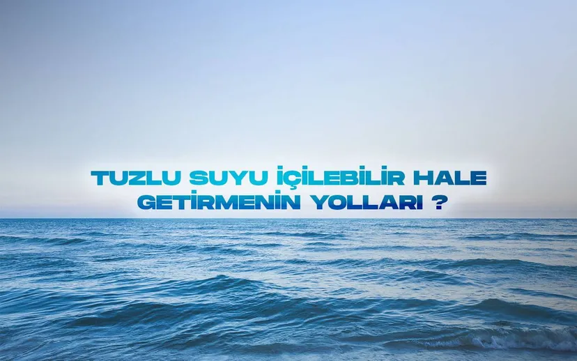 Tuzlu suyu icilebilir hale getirmenin yollari yeni cozumler araniyor